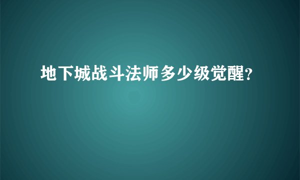 地下城战斗法师多少级觉醒？