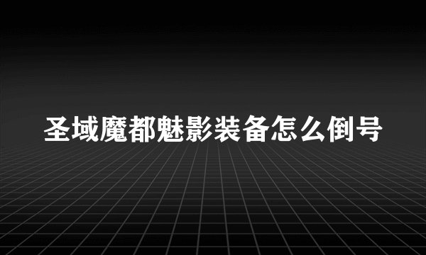 圣域魔都魅影装备怎么倒号