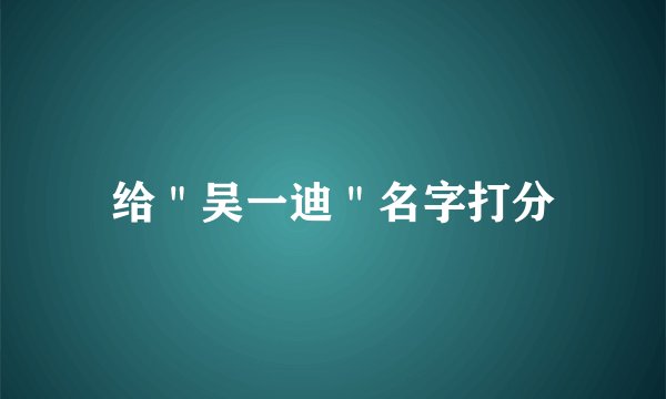 给＂吴一迪＂名字打分