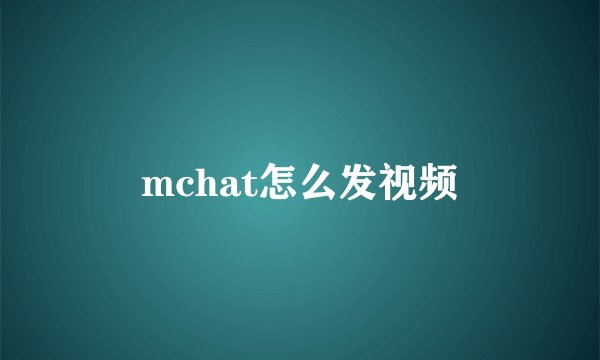 mchat怎么发视频