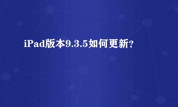 iPad版本9.3.5如何更新？