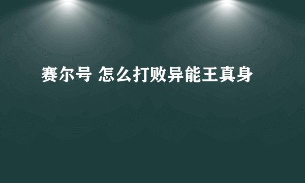 赛尔号 怎么打败异能王真身