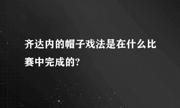 齐达内的帽子戏法是在什么比赛中完成的?