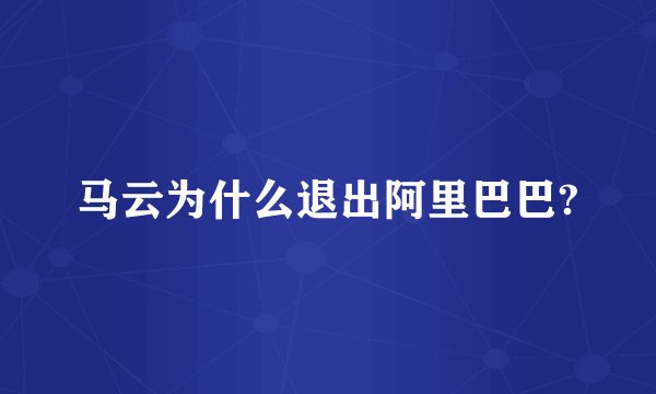 马云为什么退出阿里巴巴?