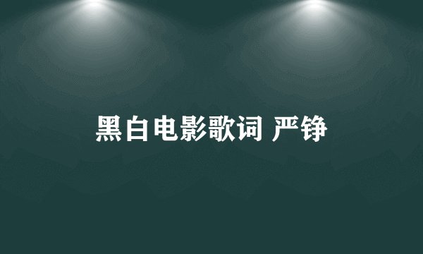 黑白电影歌词 严铮