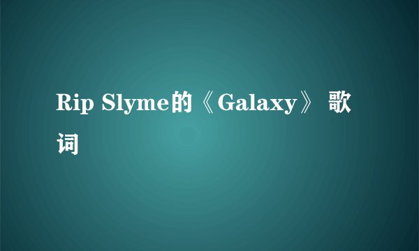 Rip Slyme的《Galaxy》 歌词