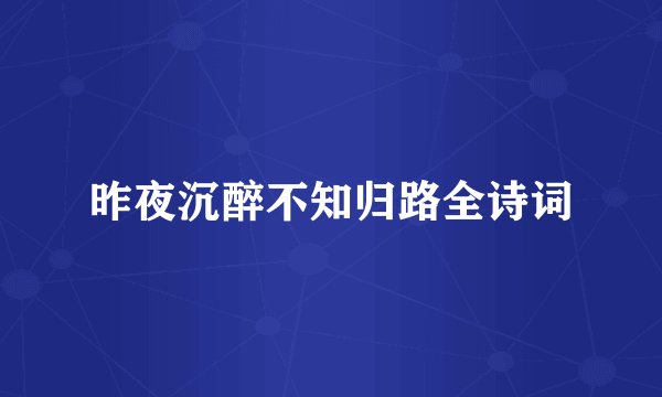 昨夜沉醉不知归路全诗词