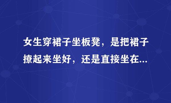 女生穿裙子坐板凳，是把裙子撩起来坐好，还是直接坐在裙子上好？