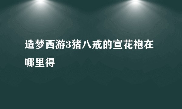 造梦西游3猪八戒的宣花袍在哪里得