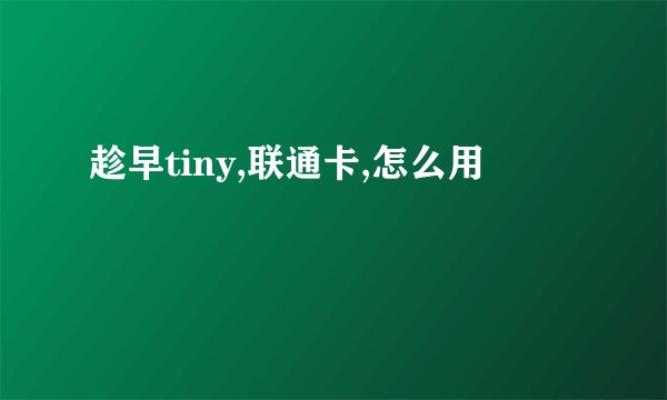 趁早tiny,联通卡,怎么用