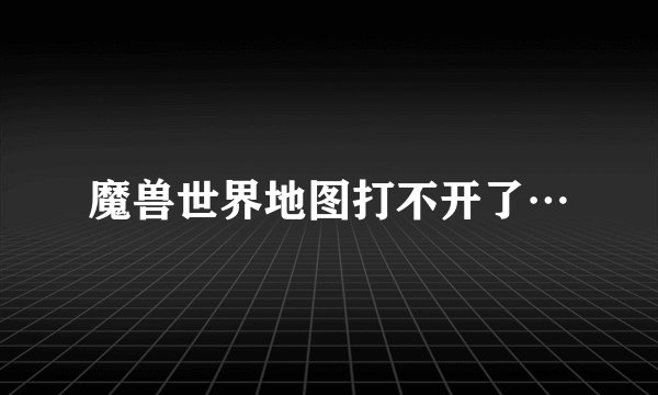 魔兽世界地图打不开了…