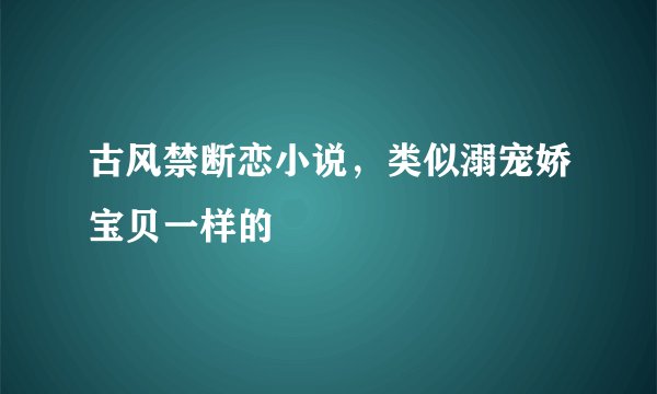 古风禁断恋小说，类似溺宠娇宝贝一样的