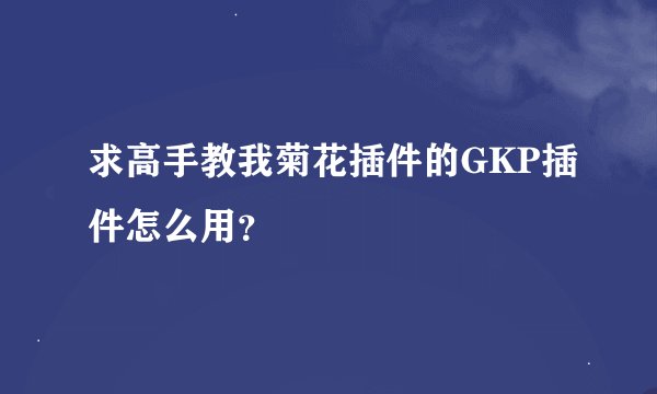求高手教我菊花插件的GKP插件怎么用？