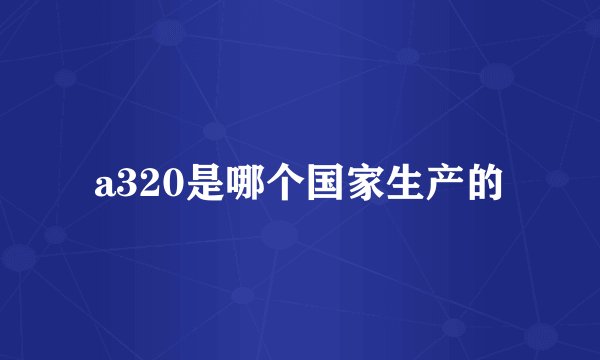 a320是哪个国家生产的