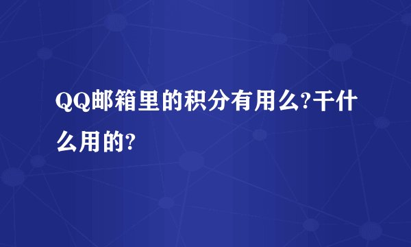 QQ邮箱里的积分有用么?干什么用的?