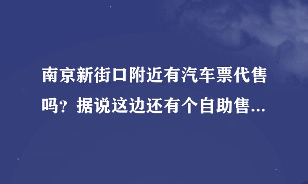 南京新街口附近有汽车票代售吗？据说这边还有个自助售票点，又是在哪？