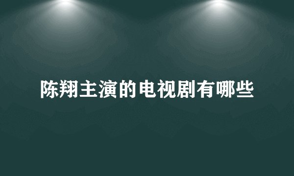 陈翔主演的电视剧有哪些
