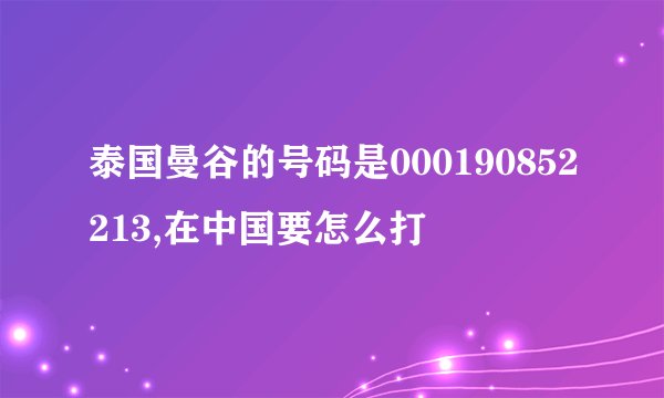 泰国曼谷的号码是000190852213,在中国要怎么打