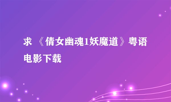 求 《倩女幽魂1妖魔道》粤语电影下载