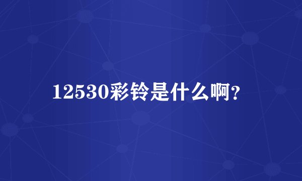 12530彩铃是什么啊？