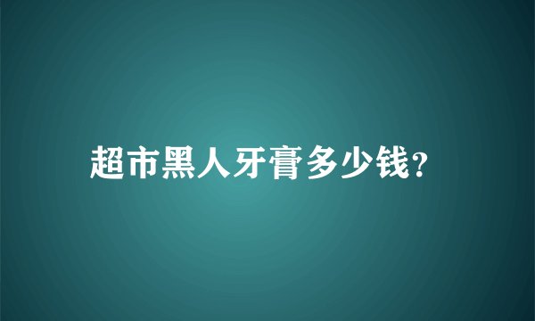 超市黑人牙膏多少钱？