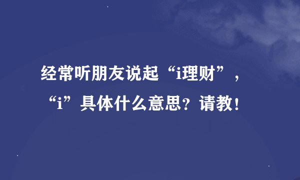 经常听朋友说起“i理财”， “i”具体什么意思？请教！