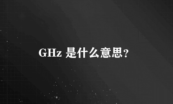 GHz 是什么意思？