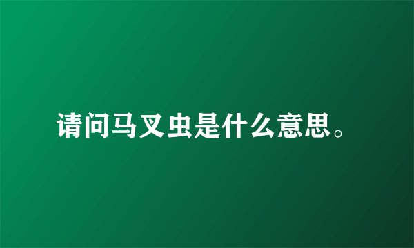 请问马叉虫是什么意思。