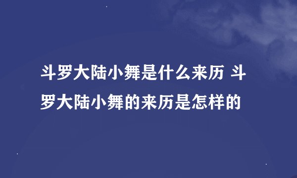 斗罗大陆小舞是什么来历 斗罗大陆小舞的来历是怎样的