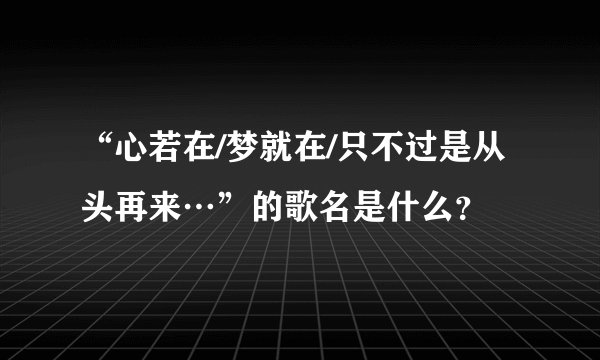 “心若在/梦就在/只不过是从头再来…”的歌名是什么？