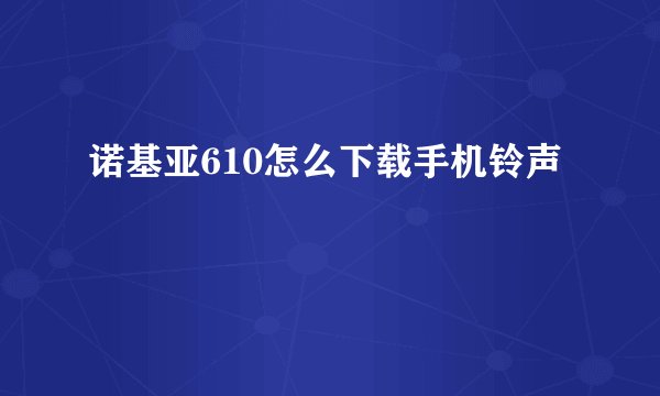 诺基亚610怎么下载手机铃声