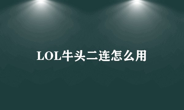 LOL牛头二连怎么用