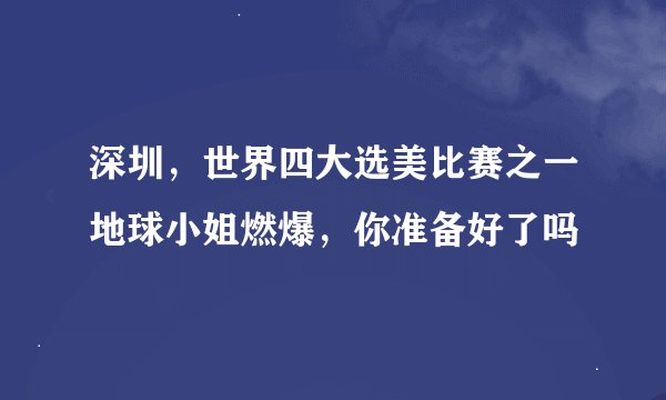 深圳，世界四大选美比赛之一地球小姐燃爆，你准备好了吗