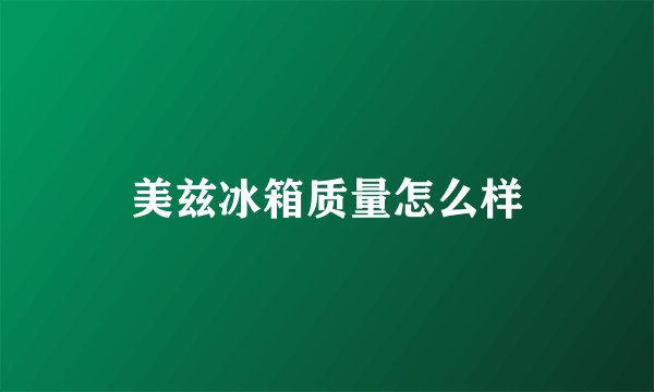 美兹冰箱质量怎么样