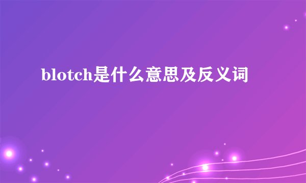 blotch是什么意思及反义词