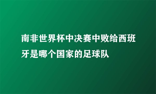 南非世界杯中决赛中败给西班牙是哪个国家的足球队