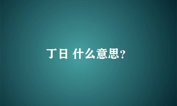 丁日 什么意思？