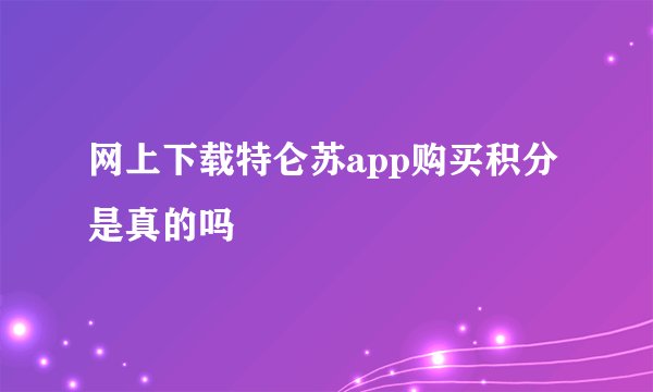 网上下载特仑苏app购买积分是真的吗