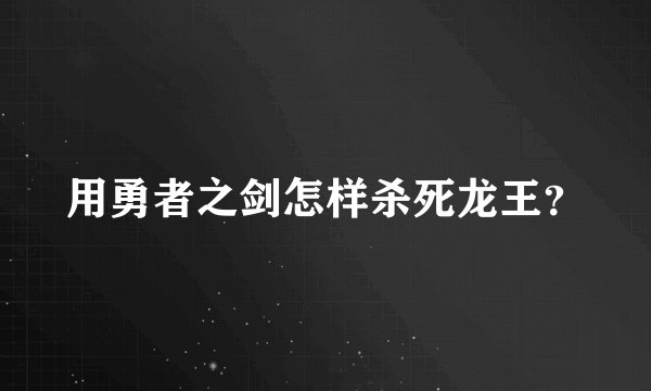 用勇者之剑怎样杀死龙王？
