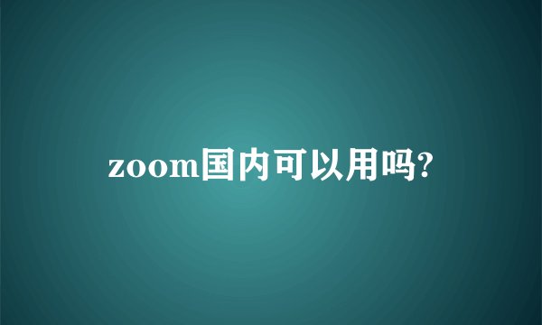 zoom国内可以用吗?