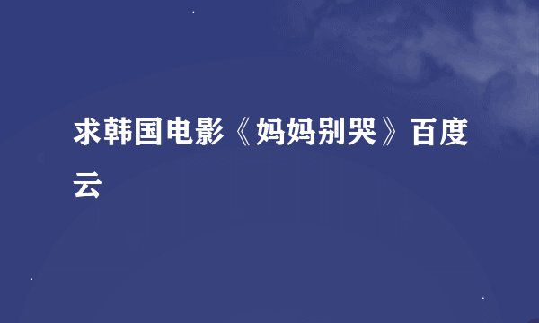 求韩国电影《妈妈别哭》百度云