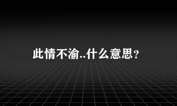 此情不渝..什么意思？