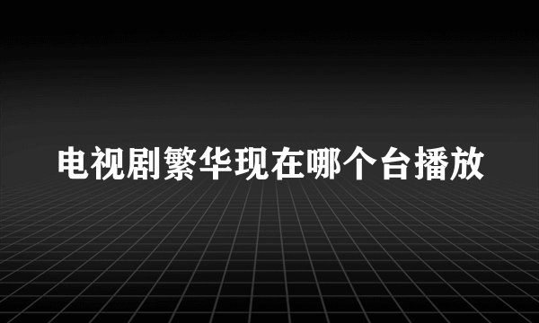 电视剧繁华现在哪个台播放
