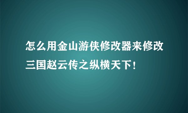 怎么用金山游侠修改器来修改三国赵云传之纵横天下！