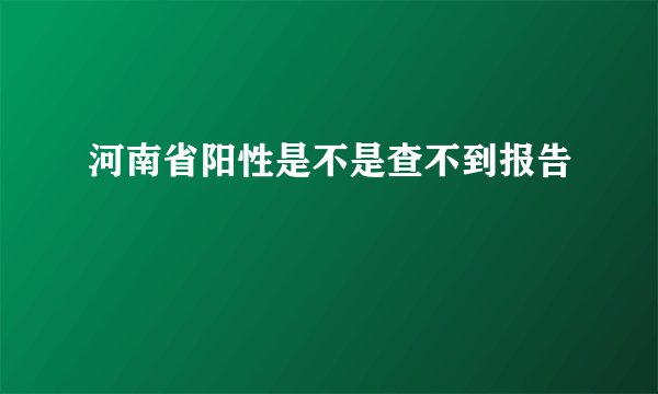 河南省阳性是不是查不到报告