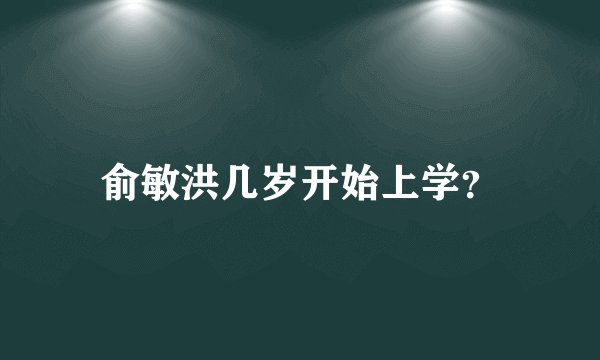 俞敏洪几岁开始上学？