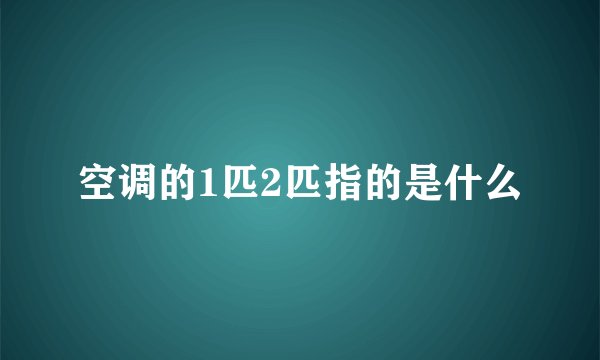 空调的1匹2匹指的是什么
