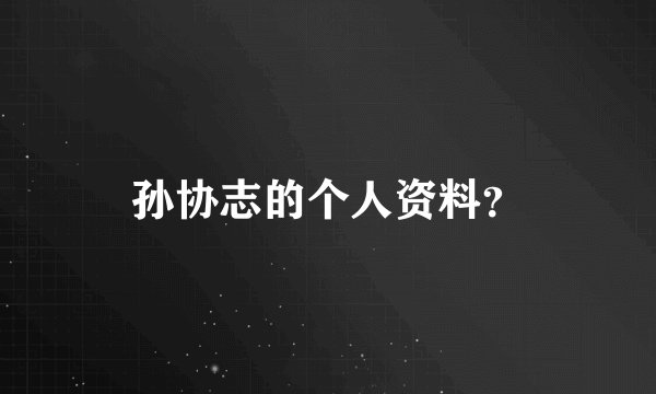 孙协志的个人资料？