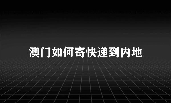 澳门如何寄快递到内地