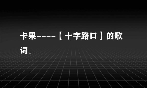 卡果----【十字路口】的歌词。